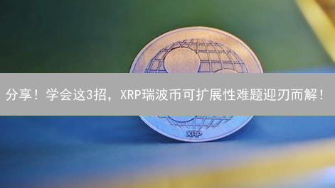 分享！学会这3招，XRP瑞波币可扩展性难题迎刃而解！