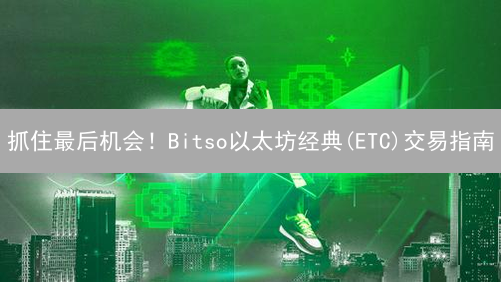 抓住最后机会！Bitso以太坊经典(ETC)交易指南：数量有限！