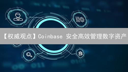 【权威观点】Coinbase 安全高效管理数字资产？速看这几点！