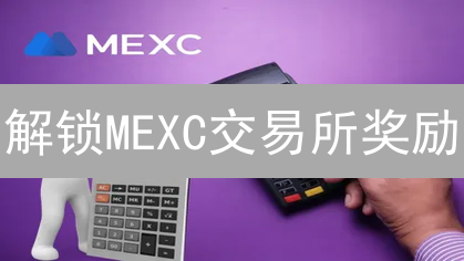解锁MEXC交易所奖励：像寻宝一样最大化你的收益！