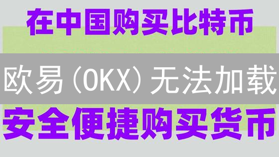 欧易(OKX)无法加载？3招解决，别错过这波！