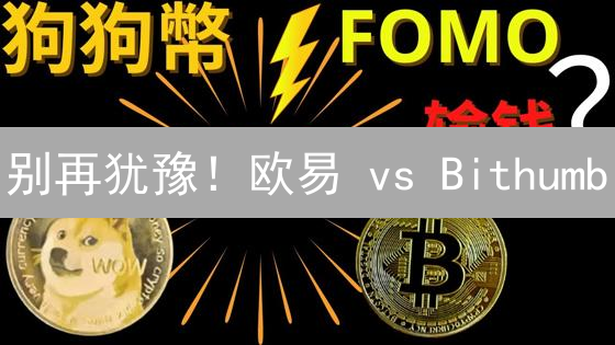 别再犹豫！欧易 vs Bithumb：狗狗币交易平台终极对比，选错血亏！